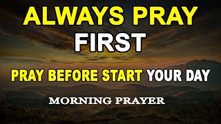 ALWAYS PRAY FIRST TODAY | A Morning Prayer Before You Start Your Day | MORNING PRAYER
