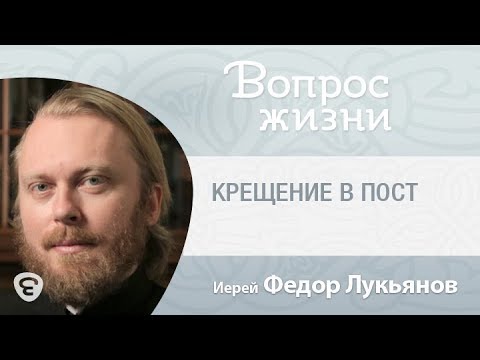 Можно ли крестить ребенка в пост? Крещение в пост. "Вопрос жизни" с иереем Феодором Лукьяновым