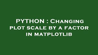 PYTHON : Changing plot scale by a factor in matplotlib