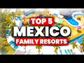 Top 5 best mexico all inclusive resorts for families 2024