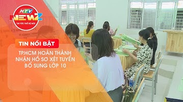 TP.HCM HOÀN THÀNH NHẬN HỒ SƠ XÉT TUYỂN BỔ SUNG LỚP 10