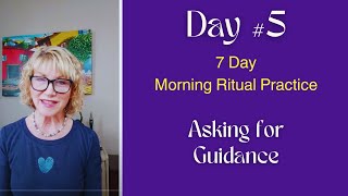 DAY 5, 7 Day Morning Ritual Practice. A powerful way to ask for GUIDANCE