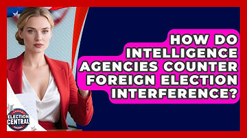 How Do Intelligence Agencies Counter Foreign Election Interference? - Election Central Channel