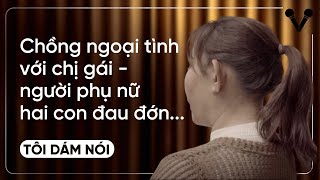 Chồng ngoại tình với chị gái - người phụ nữ hai con đau đớn | TÔI DÁM NÓI