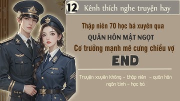 Tập 12 : Thập niên 70 học bá xuyên qua quân hôn mật ngọt cơ trưởng mạnh mẽ cưng chiều vợ - End