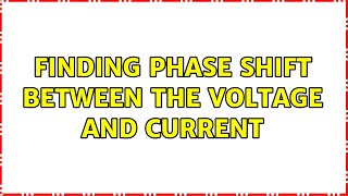 Finding phase shift between the voltage and current (2 Solutions!!)
