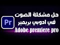 حل مشكلة اختفاء الصوت في برنامج ادوبي بريمير Adobe Premiere Pro 