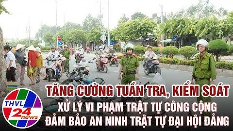 An toàn là bạn: Tăng cường tuần tra, kiểm soát, xử lý vi phạm trật tự công cộng, bảo đảm ANTT...