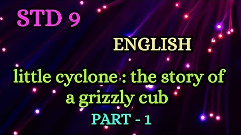 9th std ENGLISH | LITTLE CYCLONE : THE STORY OF A GRIZZLY CUB | PART - 1