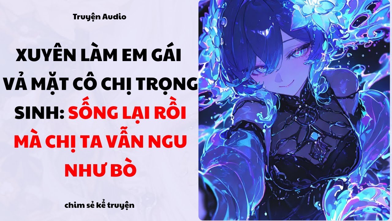 [P1] - XUYÊN LÀM EM GÁI VẢ MẶT CÔ CHỊ TRỌNG SINH: SỐNG LẠI RỒI MÀ VẪN NGU NHƯ BÒ