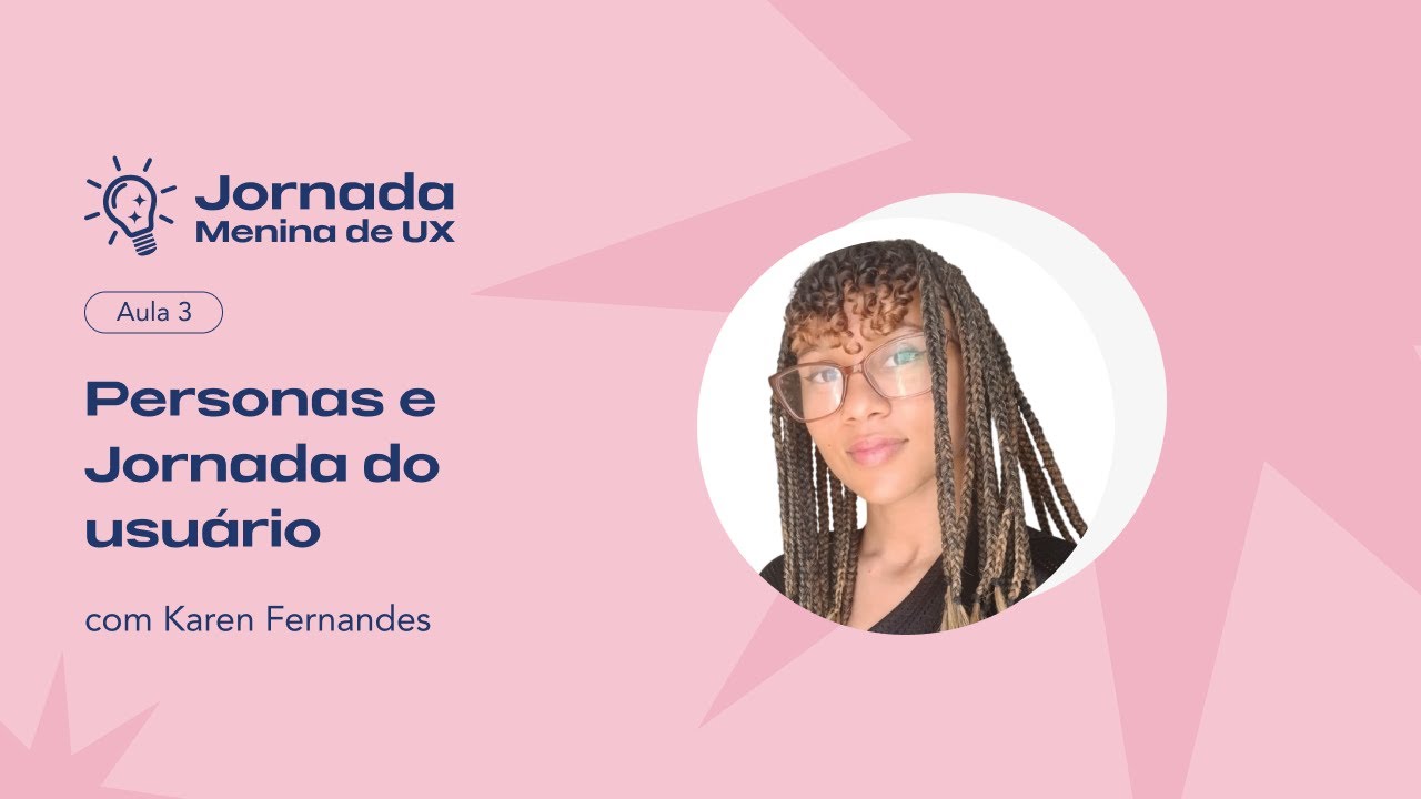 Jornada Menina de UX - Aula 3: Personas e Jornada do Usuário