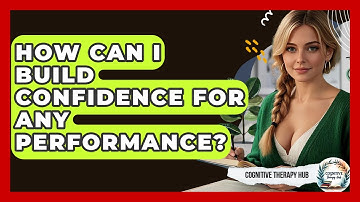 How Can I Build Confidence For Any Performance? - Cognitive Therapy Hub