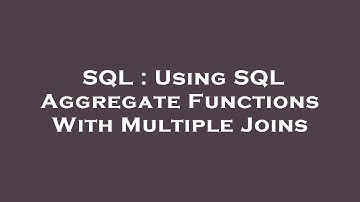 SQL : Using SQL Aggregate Functions With Multiple Joins