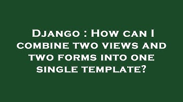 Django : How can I combine two views and two forms into one single template?