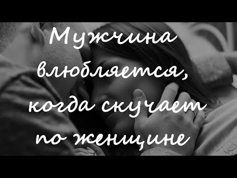 Мужчина влюбляется, когда скучает по женщине