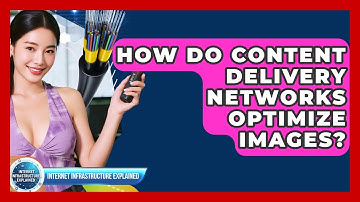 How Do Content Delivery Networks Optimize Images? - Internet Infrastructure Explained