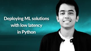 Deploying ML solutions with low latency in Python | Aditya Lohia | Conf42 Machine Learning 2021