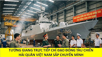 Tướng Giang trực tiếp chỉ đạo đóng tàu chiến: Liệu có chiến hạm mới sắp ra đời?