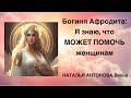 БОГИНЯ АФРОДИТА: Я ЗНАЮ, ЧТО МОЖЕТ ПОМОЧЬ ЖЕНЩИНАМ!   @NatalinaVesna