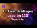 LECCIÓN 120 - Descanso en Dios. Libro de Ejercicios. Un Curso de Milagros (con fondo musical)