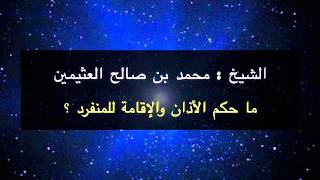 ما حكم الأذان والإقامة للمنفرد ؟ - الشيخ محمد بن صالح العثيمين