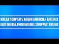 Акции авиакомпаний США будут расти! Когда входить что покупать? American airlines и Delta airlines?!