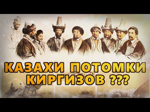 КАЗАХИ ПОТОМКИ КИРГИЗОВ ??? ПОЧЕМУ КАЗАХОВ НАЗЫВАЛИ КИРГИЗАМИ