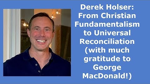 Derek Holser: From Christian Fundamentalism to Universal Reconciliation (thanks to George MacDonald)