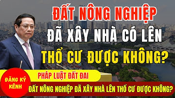 Đất Nông Nghiệp Đã Xây Nhà Có Lên Thổ Cư Được Không? - Luật Đất Đai 2026