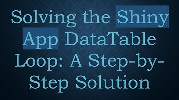 Solving the Shiny App DataTable Loop: A Step-by-Step Solution