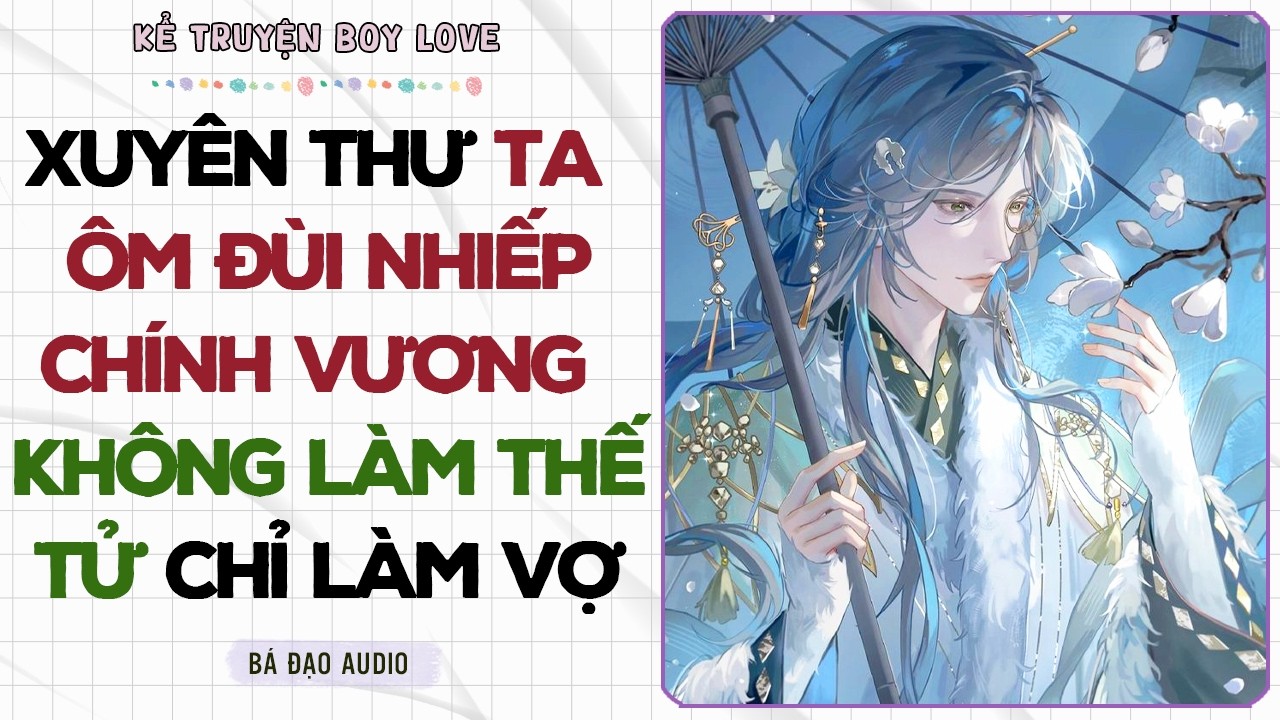 Boylove Storytelling | XUYÊN THƯ TA ÔM ĐÙI NHIẾP CHÍNH VƯƠNG KHÔNG LÀM THẾ TỬ CHỈ LÀM VỢ | Đam Mỹ