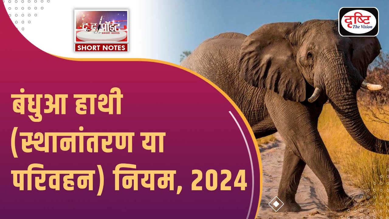 Captive Elephants (Transfer or Transport) Rules, 2024 - To The Point |Drishti IAS