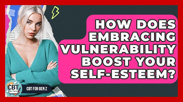 How Does Embracing Vulnerability Boost Your Self-esteem? - CBT for Gen Z