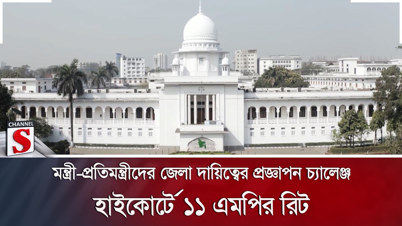 মন্ত্রী-প্রতিমন্ত্রীদের জেলা দায়িত্বের প্রজ্ঞাপন চ্যালেঞ্জ; হাইকোর্টে ১১ এমপির রিট | Channel S News