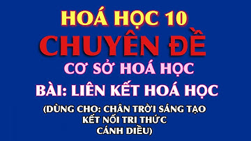 Chuyên đề: Cơ sở hoá học - Bài:  Liên kết hoá học - CT Lewis - Mô hình VSEPR - Lai hoá orbital