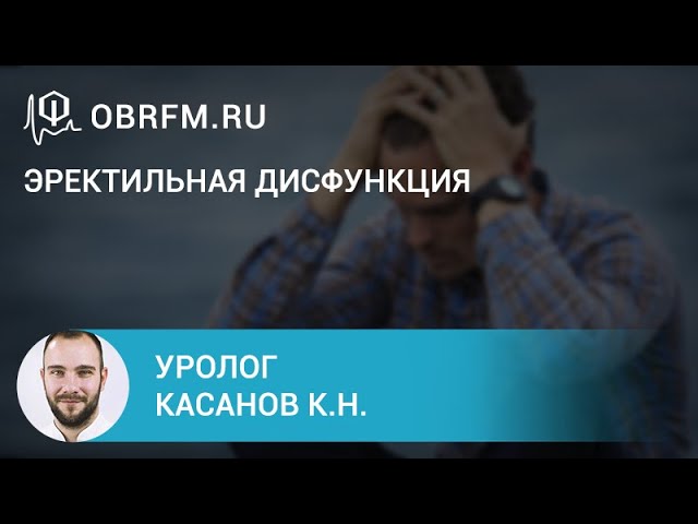 Уролог Касанов К.Н.: Эректильная дисфункция