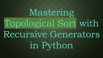 Mastering Topological Sort with Recursive Generators in Python