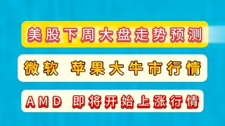 美股下周大盘走势预测/微软 苹果大牛市行情/AMD 即将开始上涨行情/英伟达将在创新高/那些股票下周还会涨