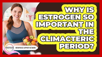 Why Is Estrogen So Important In The Climacteric Period? - Menopause Support Network