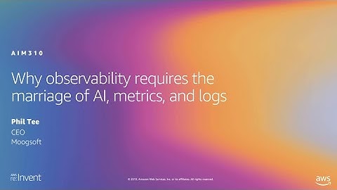 AWS re:Invent 2019: Why observability requires the marriage of AI, metrics, and logs (AIM310-S)