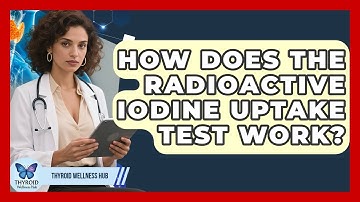 How Does The Radioactive Iodine Uptake Test Work? - Thyroid Wellness Hub