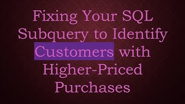 Fixing Your SQL Subquery to Identify Customers with Higher-Priced Purchases