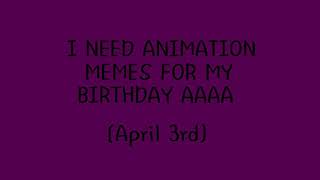 i NEED ANIMATION MEMES FOR MY BDAY AA