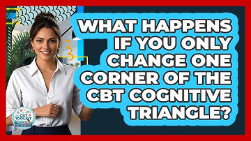 What Happens If You Only Change One Corner Of The CBT Cognitive Triangle? - CBT Toolkit