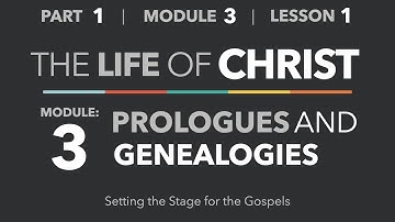 1-3-1 — Module 3 Introduction: Prologues and Genealogies - Life of Christ - Part 1