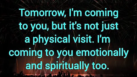 I'm coming to you, but it's not just a physical visit. I'm coming to you emotionally & spiritually. 