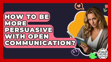 How To Be More Persuasive With Open Communication? - Child Welfare Network