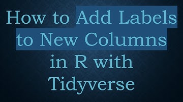 How to Add Labels to New Columns in R with Tidyverse