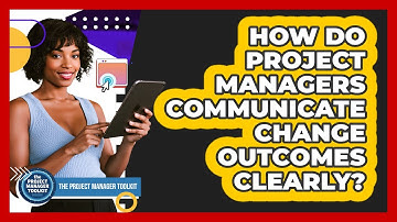 How Do Project Managers Communicate Change Outcomes Clearly?