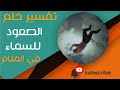 تفسير حلم الصعود الى السماء ما معنى رؤية الصعود الى السماء في المنام 